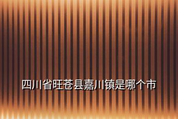 四川省旺苍县嘉川镇是哪个市