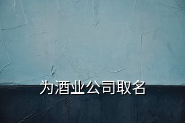 为酒业公司取名