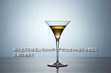 四川宜宾五粮液公司2008年出产的38度480毫升浓香型天贝春白酒多少