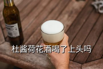 杜酱荷花酒喝了上头吗