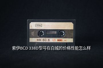 索伊BCD 338D型号在白城的价格性能怎么样