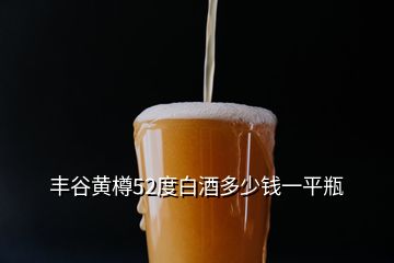 丰谷黄樽52度白酒多少钱一平瓶