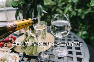 卖白酒的商贸公司起个名字好听就行