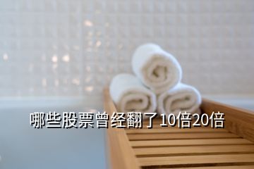 哪些股票曾经翻了10倍20倍