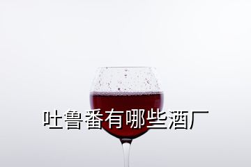 吐鲁番有哪些酒厂