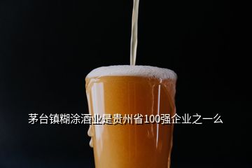 茅台镇糊涂酒业是贵州省100强企业之一么