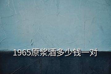 1965原浆酒多少钱一对