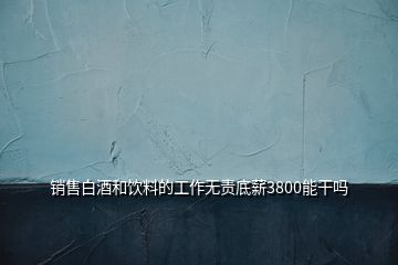 销售白酒和饮料的工作无责底薪3800能干吗