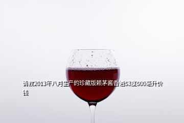 请教2013年八月生产的珍藏版赖茅酱香酒53度500毫升价钱