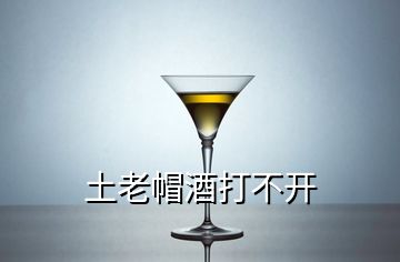 土老帽酒打不开