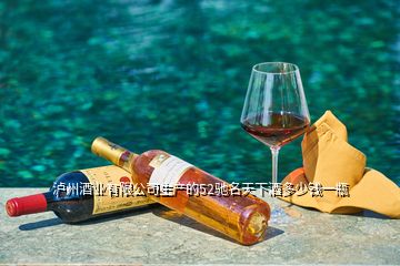 泸州酒业有限公司生产的52驰名天下酒多少钱一瓶