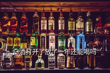 白酒打开了放了一年还能喝吗