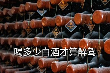 喝多少白酒才算醉驾