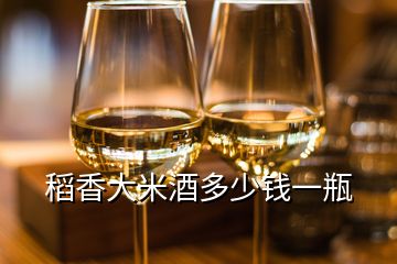 稻香大米酒多少钱一瓶