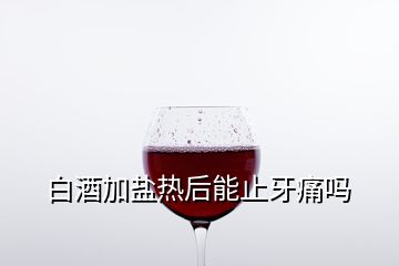 白酒加盐热后能止牙痛吗