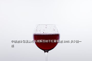 中粮酒业有限公司 长城解百纳干红葡萄酒 1995 多少钱一瓶