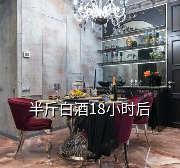 半斤白酒18小时后