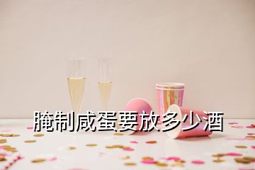 腌制咸蛋要放多少酒