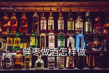 鲜枣做酒怎样做