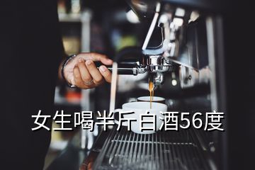 女生喝半斤白酒56度