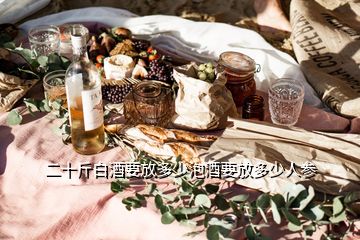 二十斤白酒要放多少泡酒要放多少人参