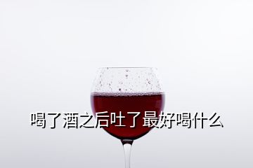 喝了酒之后吐了最好喝什么