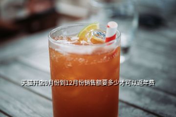 天猫开店9月份到12月份销售额要多少才可以返年费