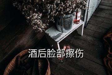 酒后脸部擦伤