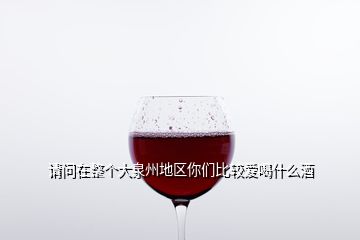 请问在整个大泉州地区你们比较爱喝什么酒