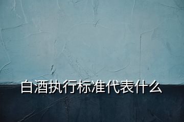 白酒执行标准代表什么