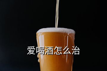 爱喝酒怎么治