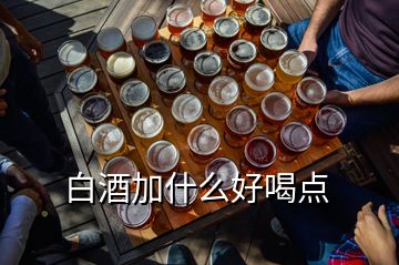 白酒加什么好喝点