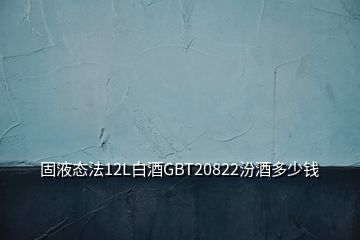 固液态法12L白酒GBT20822汾酒多少钱