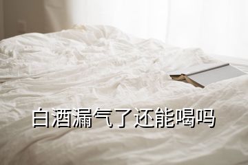 白酒漏气了还能喝吗