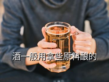 酒一般用拿些原料酿的