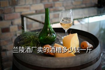 兰陵酒厂卖的酒糟多少钱一斤