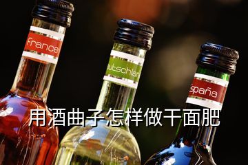 用酒曲子怎样做干面肥