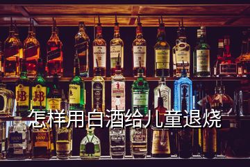 怎样用白酒给儿童退烧