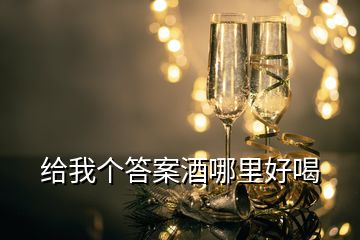 给我个答案酒哪里好喝