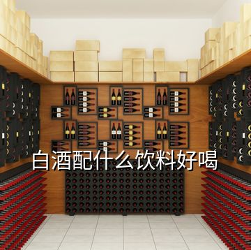 白酒配什么饮料好喝