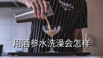 用酒参水洗澡会怎样