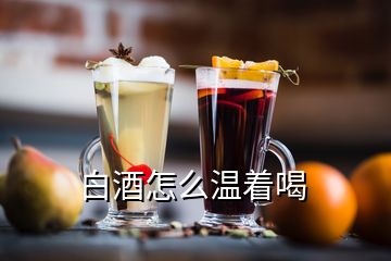 白酒怎么温着喝