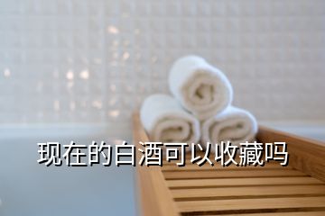 现在的白酒可以收藏吗