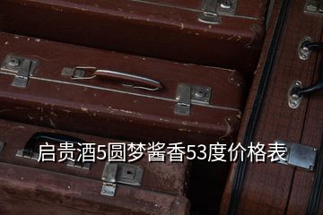 启贵酒5圆梦酱香53度价格表