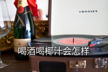 喝酒喝椰汁会怎样