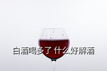 白酒喝多了 什么好解酒