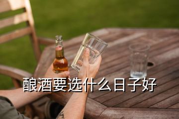 酿酒要选什么日子好