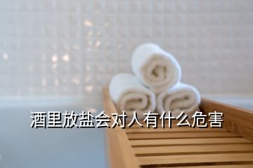 酒里放盐会对人有什么危害