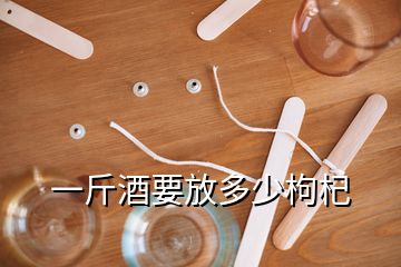 一斤酒要放多少枸杞