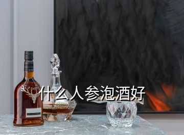 什么人参泡酒好